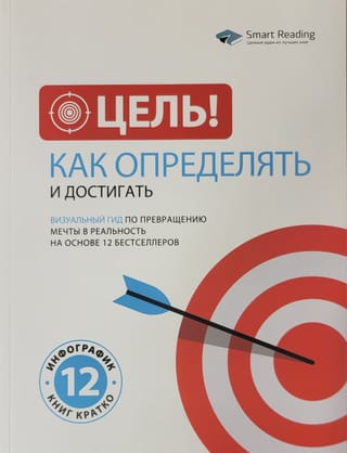 Цель! Как определять и достигать. Визуальный гид по превращению мечты в реальность на основе 12 бестселлеров
