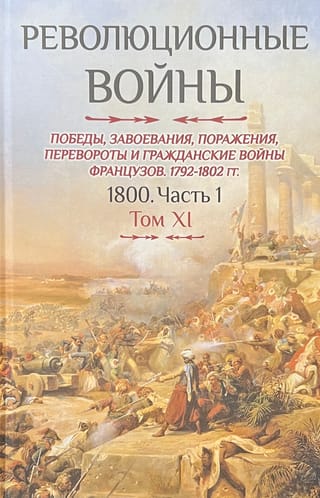 Revolūcijas kari. Francijas uzvaras, iekarojumi, sakāves, revolūcijas un pilsoņu kari, 1792.–1802. g. 1800. g. 1. daļa. XI sējums