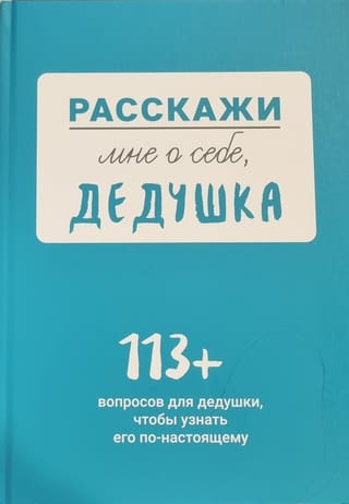 Расскажи мне о себе, дедушка. 113+ вопросов для дедушки, чтобы узнать его по-настоящему