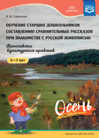 Обучение старших дошкольников составлению сравнительных рассказов при знакомстве с русской живописью. Конспекты культурных практик. 5-7 лет. Осень