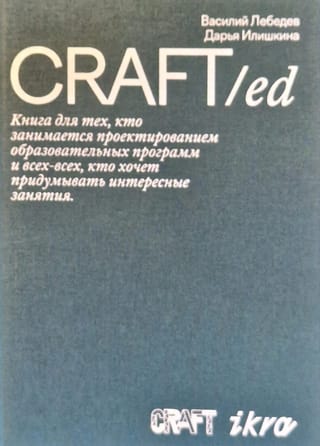 CRAFT/ed. Книга для тех, кто занимается проектированием образовательных программ и всех-всех, кто хочет придумывать интересные занятия