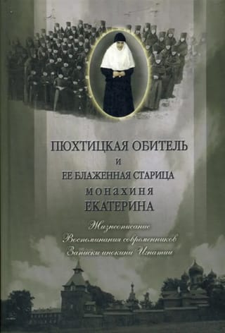 Пюхтицкая обитель и её блаженная старица монахиня Екатерина. Жизнеописание. Воспоминания современников. Записки инокини Игнатии