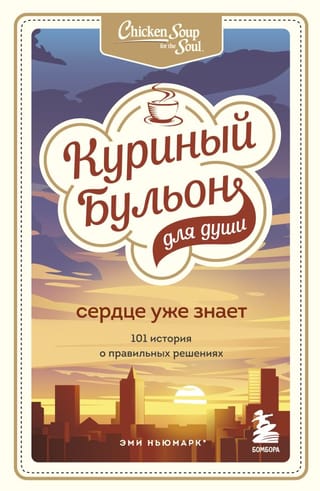 Chicken Soup for the Soul. The Heart Already Knows. 101 Stories of Good Decisions