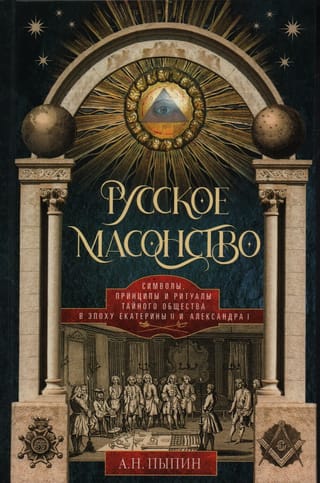 Русское масонство. Символы, принципы и ритуалы тайного общества в эпоху Екатерины II и Александра I