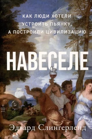 Навеселе: Как люди хотели устроить пьянку, а построили цивилизацию