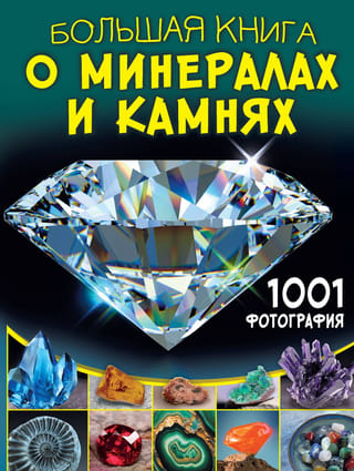 Большая книга о минералах и камнях. 1001 фотография