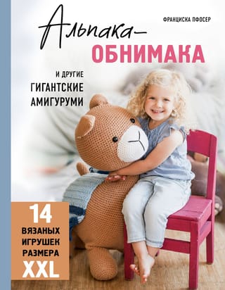 Альпака-обнимака и другие гигантские амигуруми. 14 вязаных игрушек размера XXL
