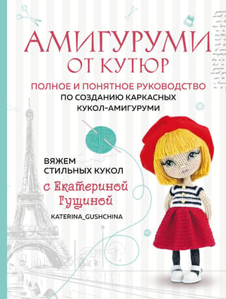 Амигуруми от кутюр. Полное и понятное руководство по созданию каркасных кукол-амигуруми