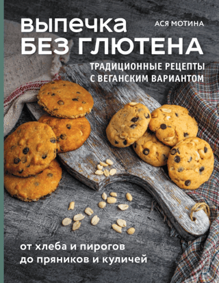 Выпечка без глютена. Традиционные рецепты с веганским вариантом: от хлеба и пирогов до пряников и куличей