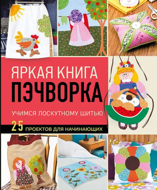 Яркая книга пэчворка. Учимся лоскутному шитью. 25 проектов для начинающих