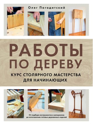 Работы по дереву. Курс столярного мастерства для начинающих