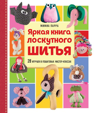 Яркая книга лоскутного шитья. 28 игрушек в пошаговых мастер-классах