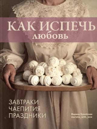 Как испечь любовь. Семейные рецепты уютной домашней выпечки