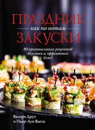 Праздник как по нотам. Закуски: 80 оригинальных рецептов вкусных и эффектных блюд