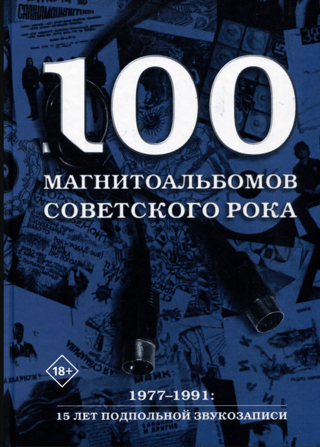 100 Soviet Rock Recording Albums. Selected Pages from the History of Russian Rock. 1977-1991: 15 Years of Underground Recording