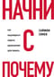 Начни с «Почему?» Как выдающиеся лидеры вдохновляют действовать
