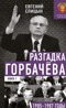 Разгадка Горбачева. Книга 1. 1985-1987 годы. От «ускорения» к «перестройке»