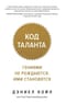 Код таланта. Гениями не рождаются. Ими становятся