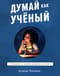 Думай как учёный. Руководство по научному мышлению для детей