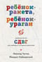 Ребенок-ракета, ребенок-ураган. Руководство по СДВГ для любящих и уставших родителей