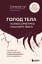 Голод тела: психосоматика лишнего веса. Как перестать утешать себя едой и запрограммировать мозг на стройность