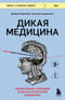 Дикая медицина. Шокирующие операции и факты из истории медицины