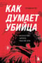 Как думает убийца. Искусство читать мысли зла