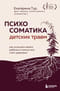 Психосоматика детских травм: как услышать своего ребенка и помочь ему стать здоровым