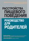Расстройства пищевого поведения: руководство для родителей. Поддержание самооценки, здорового питания и позитивного образа тела