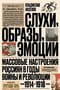 Слухи, образы, эмоции. Массовые настроения россиян в годы войны и революции (1914-1918)
