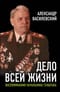 Дело всей жизни: Воспоминания начальника Генштаба