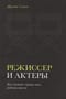 Режиссер и актеры. Как снимать хорошее кино, работая вместе
