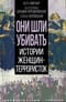 Они шли убивать. Истории женщин-террористок