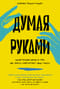 Думая руками. Удивительная наука о том, как жесты формируют наши мысли