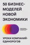 50 бизнес-моделей новой экономики. Уроки компаний-единорогов