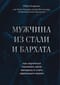 Мужчина из стали и бархата. Как научиться понимать свою женщину и стать идеальным мужем