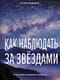 Как наблюдать за звездами. Полное иллюстрированное руководство