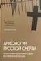 Археология русской смерти. Этнография похоронного дела в современной России
