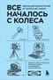 Все началось с колеса. Эволюция изобретений: от топора до лазера